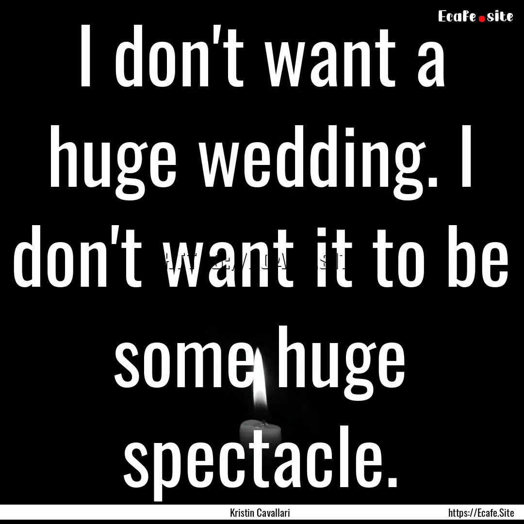 I don't want a huge wedding. I don't want.... : Quote by Kristin Cavallari