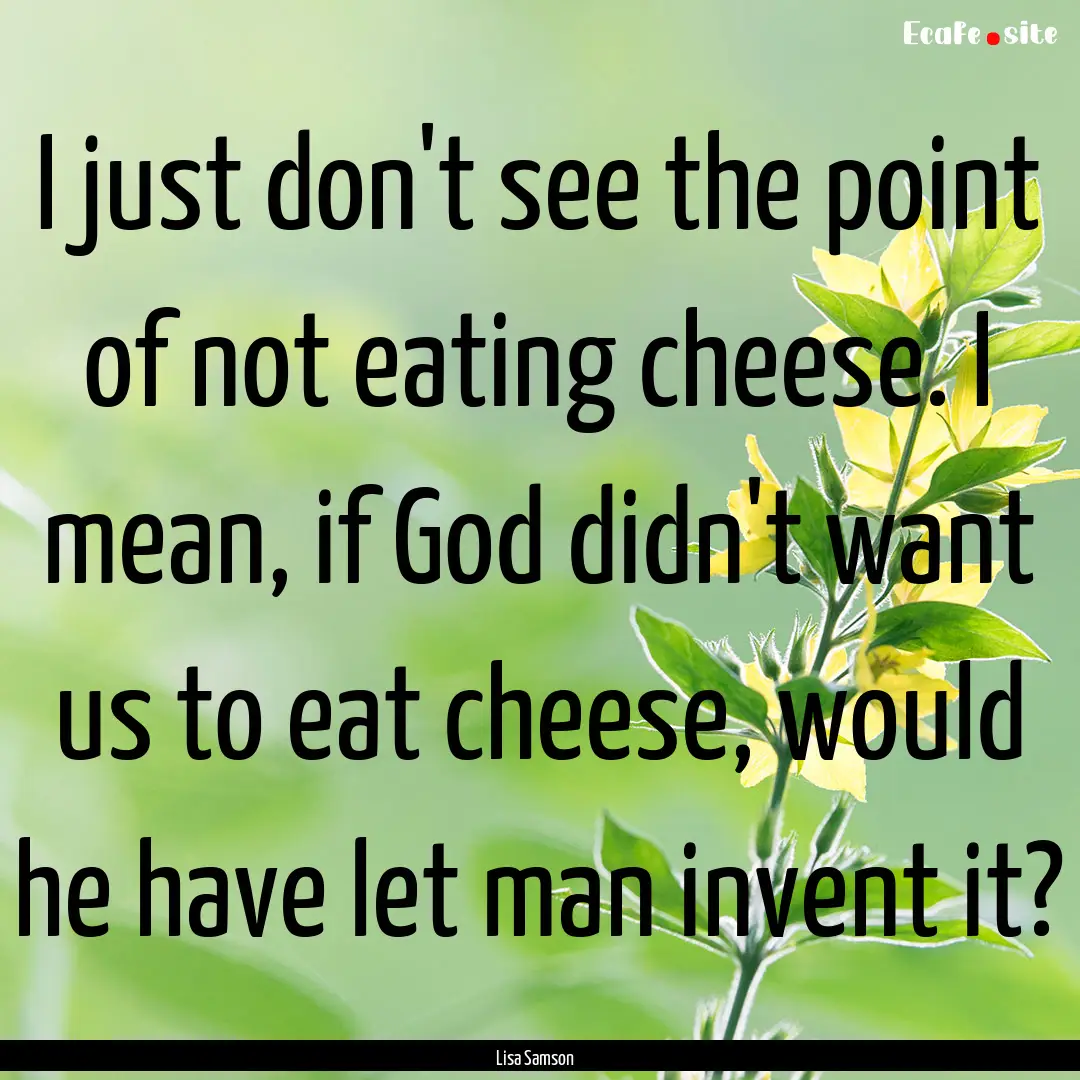 I just don't see the point of not eating.... : Quote by Lisa Samson