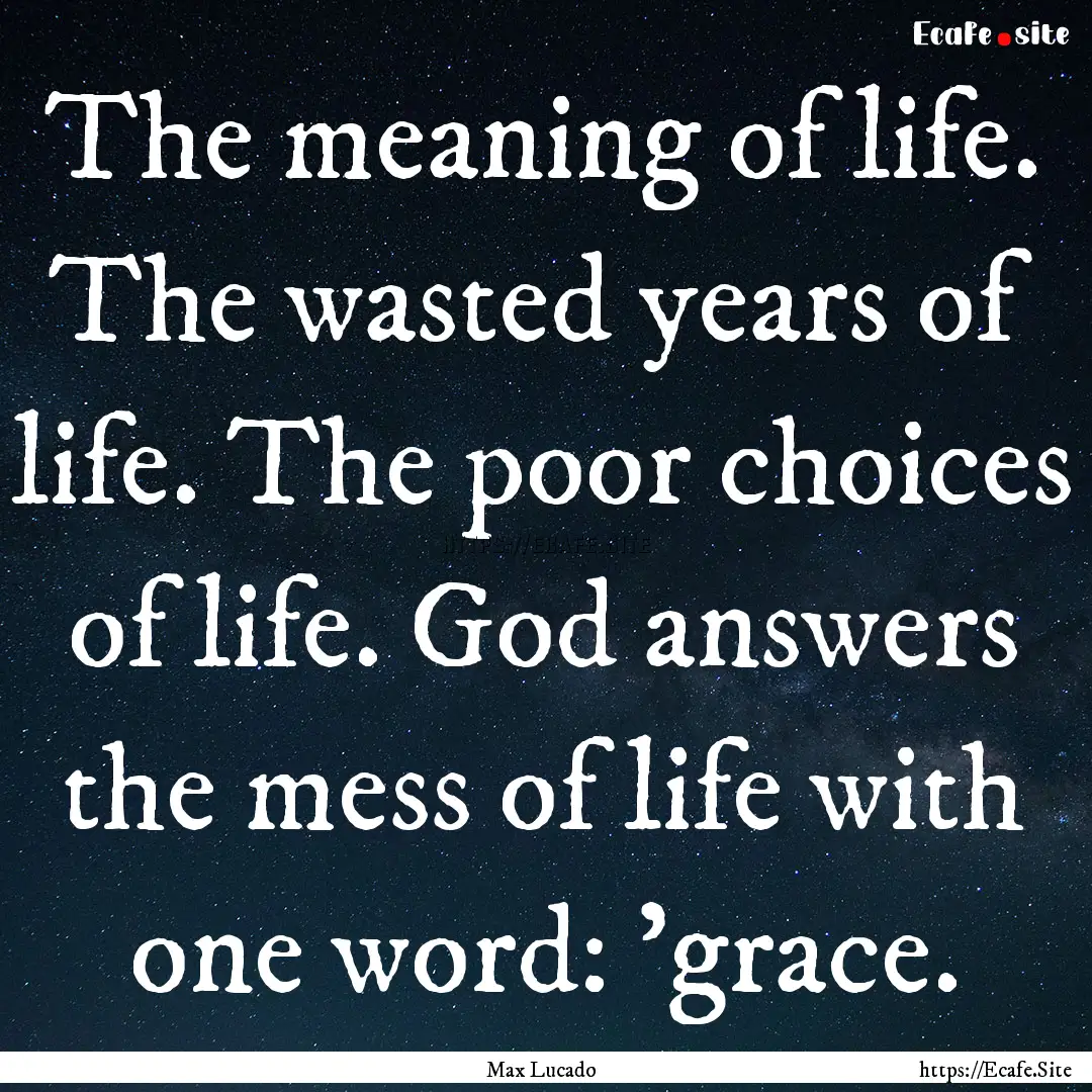 The meaning of life. The wasted years of.... : Quote by Max Lucado