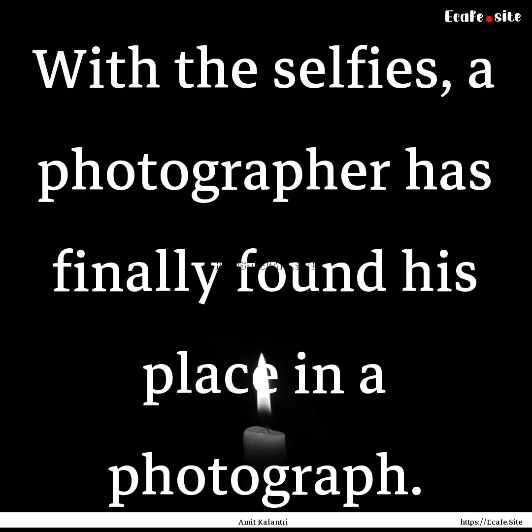 With the selfies, a photographer has finally.... : Quote by Amit Kalantri