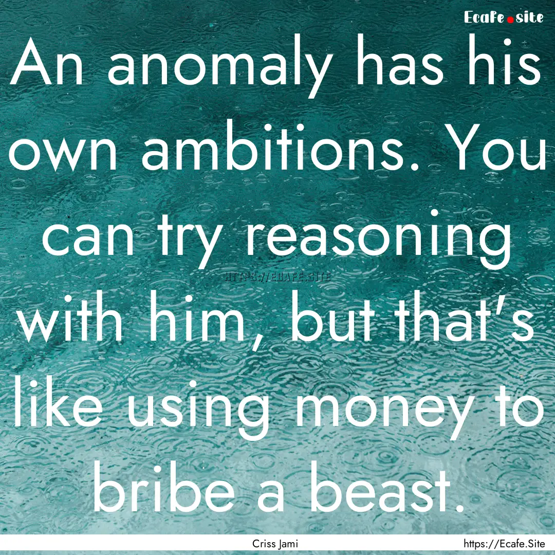 An anomaly has his own ambitions. You can.... : Quote by Criss Jami