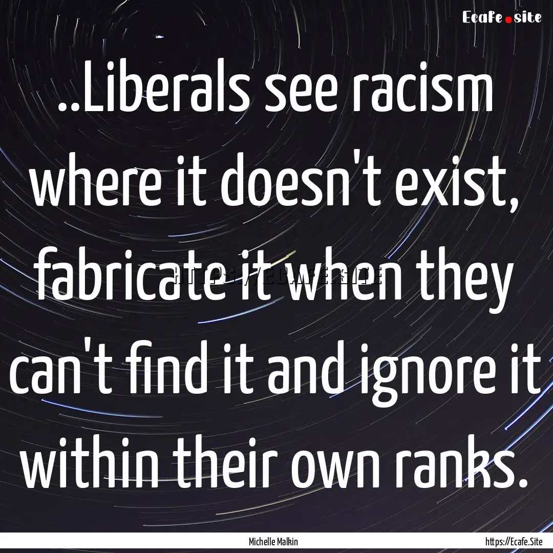 ..Liberals see racism where it doesn't exist,.... : Quote by Michelle Malkin