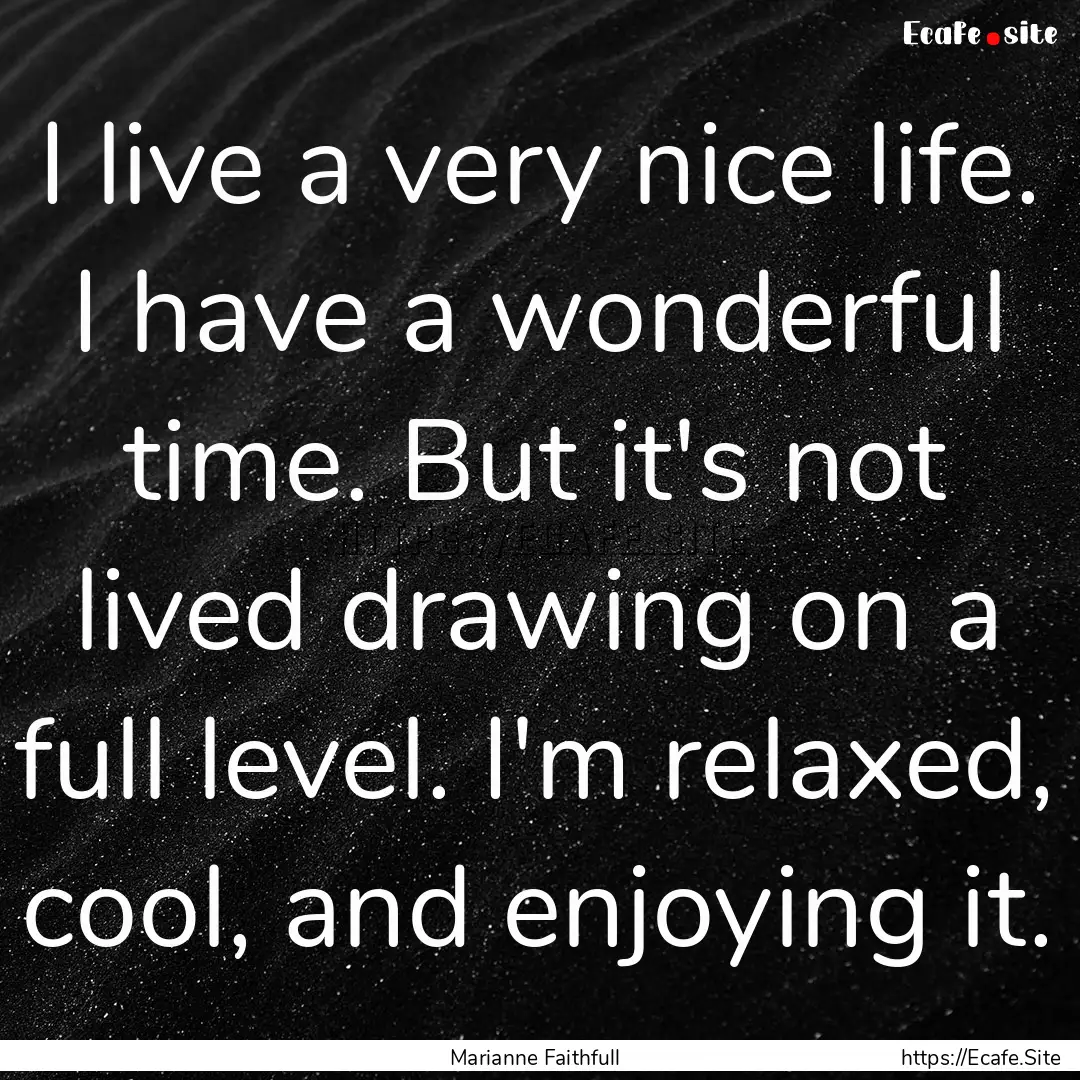 I live a very nice life. I have a wonderful.... : Quote by Marianne Faithfull