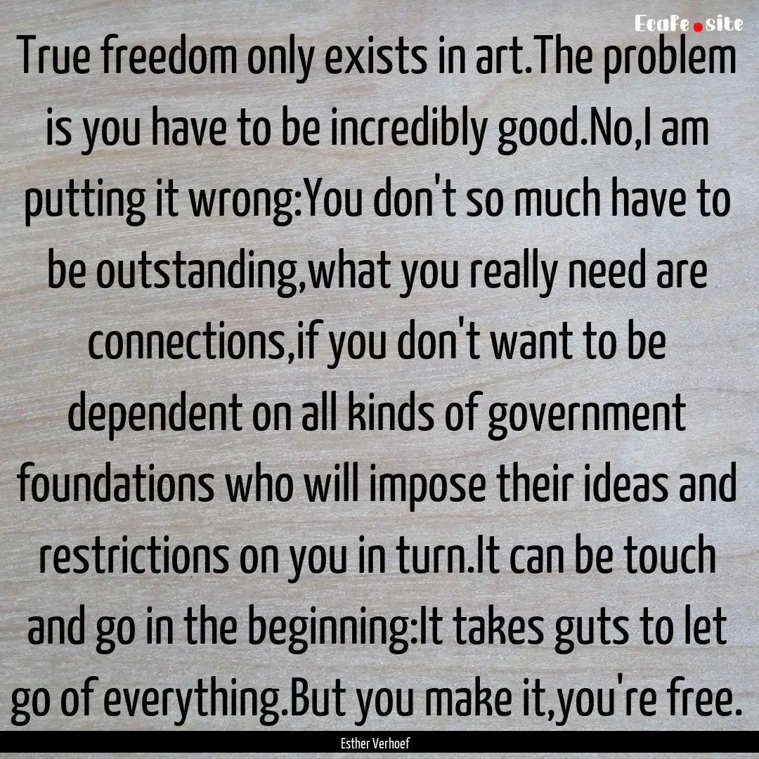 True freedom only exists in art.The problem.... : Quote by Esther Verhoef