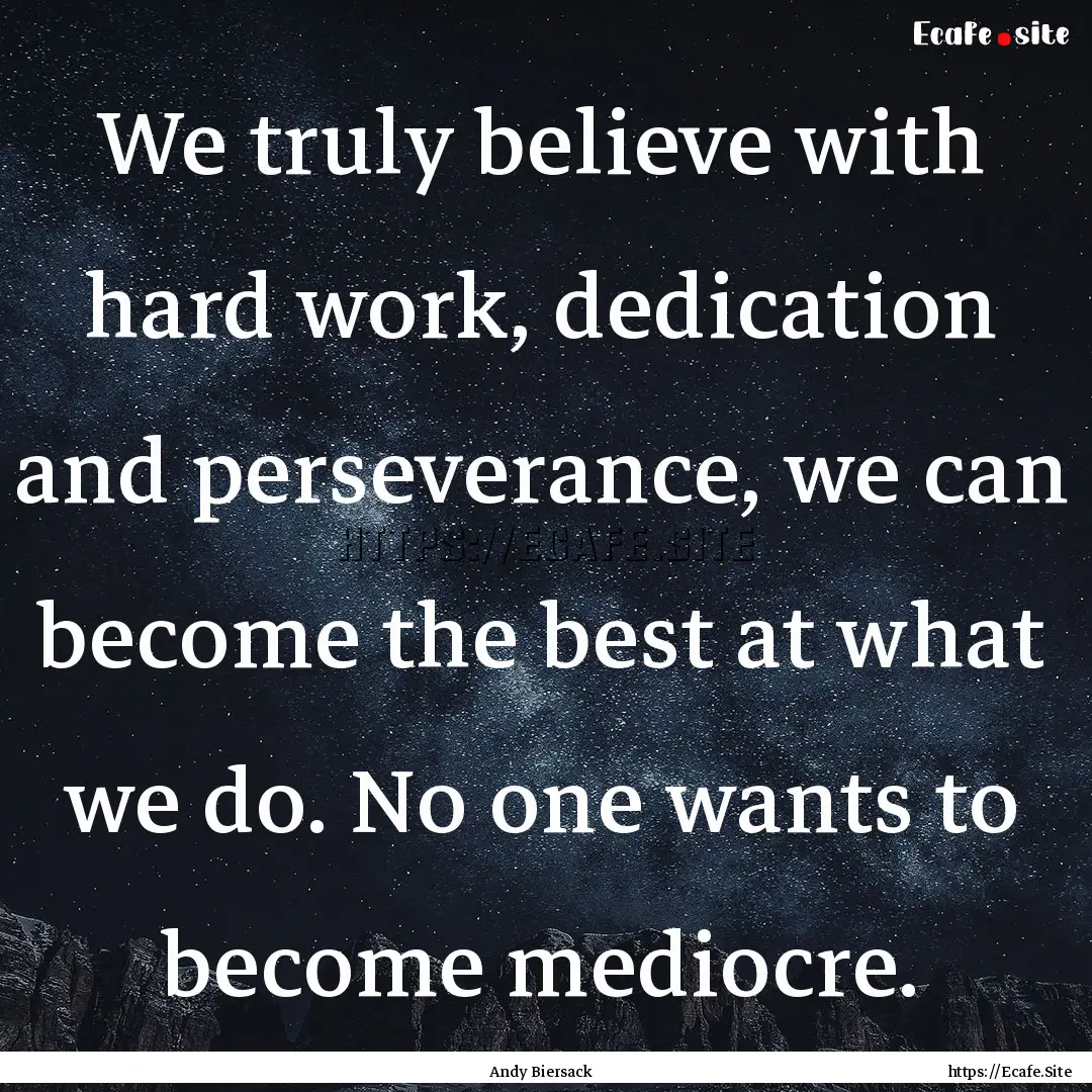 We truly believe with hard work, dedication.... : Quote by Andy Biersack