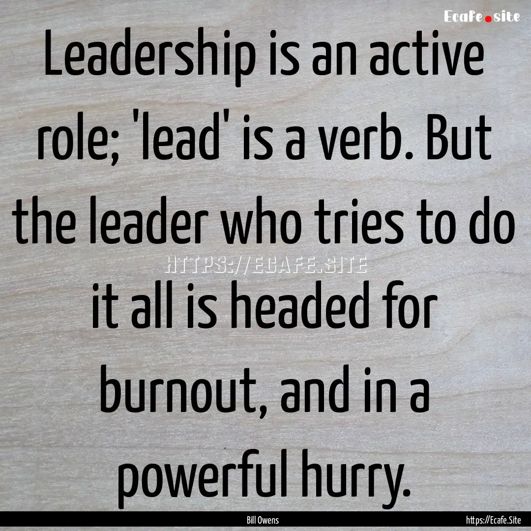 Leadership is an active role; 'lead' is a.... : Quote by Bill Owens