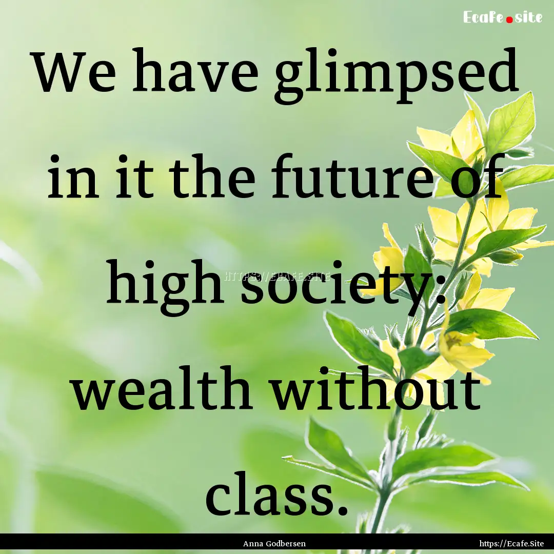 We have glimpsed in it the future of high.... : Quote by Anna Godbersen