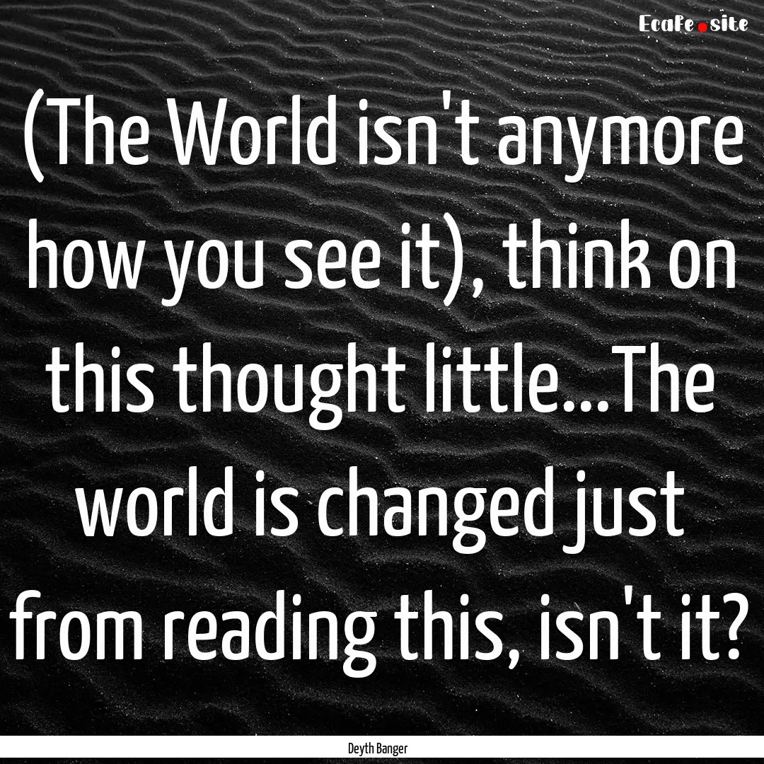 (The World isn't anymore how you see it),.... : Quote by Deyth Banger