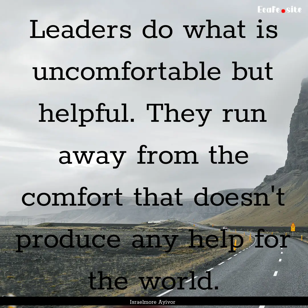 Leaders do what is uncomfortable but helpful..... : Quote by Israelmore Ayivor