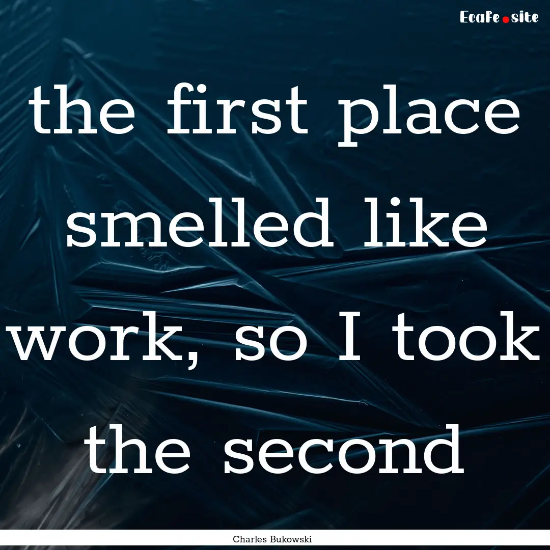 the first place smelled like work, so I took.... : Quote by Charles Bukowski