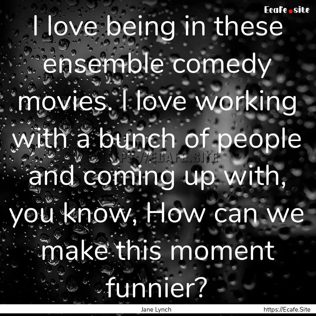 I love being in these ensemble comedy movies..... : Quote by Jane Lynch