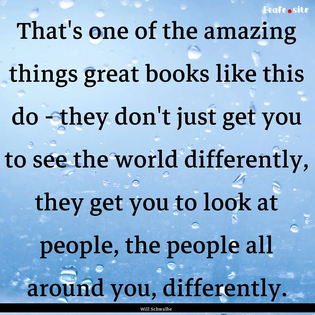 That's one of the amazing things great books.... : Quote by Will Schwalbe