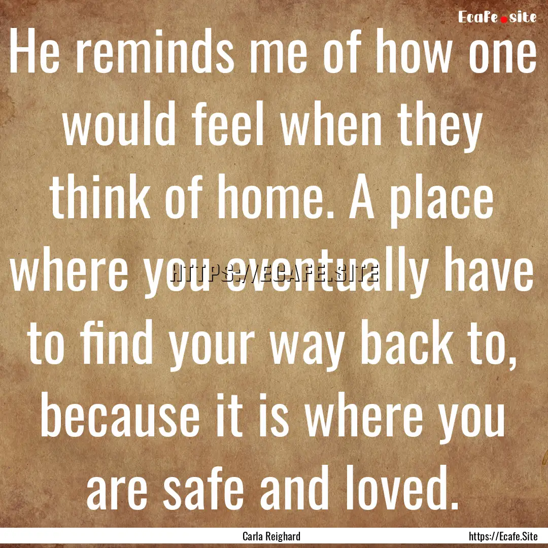 He reminds me of how one would feel when.... : Quote by Carla Reighard