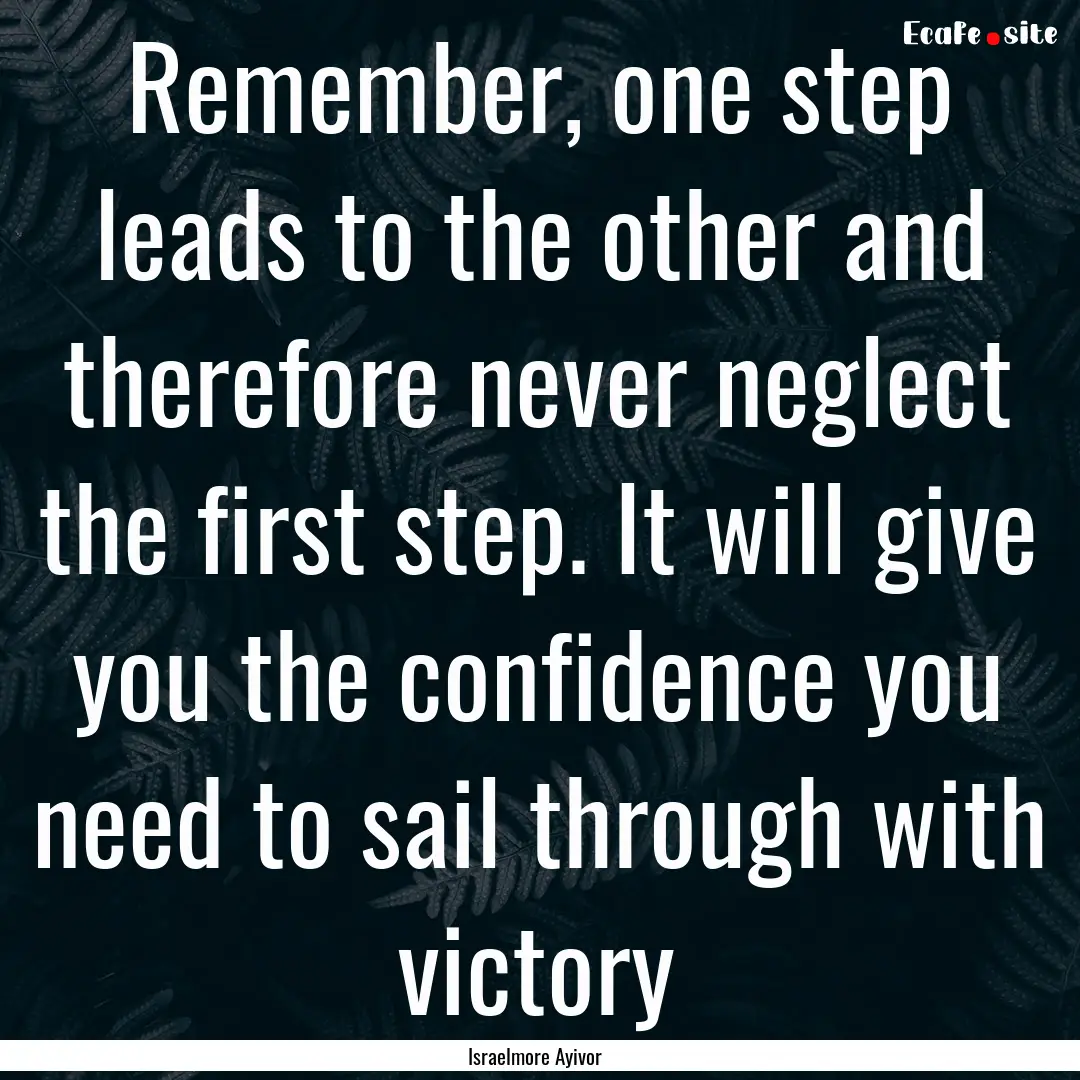 Remember, one step leads to the other and.... : Quote by Israelmore Ayivor