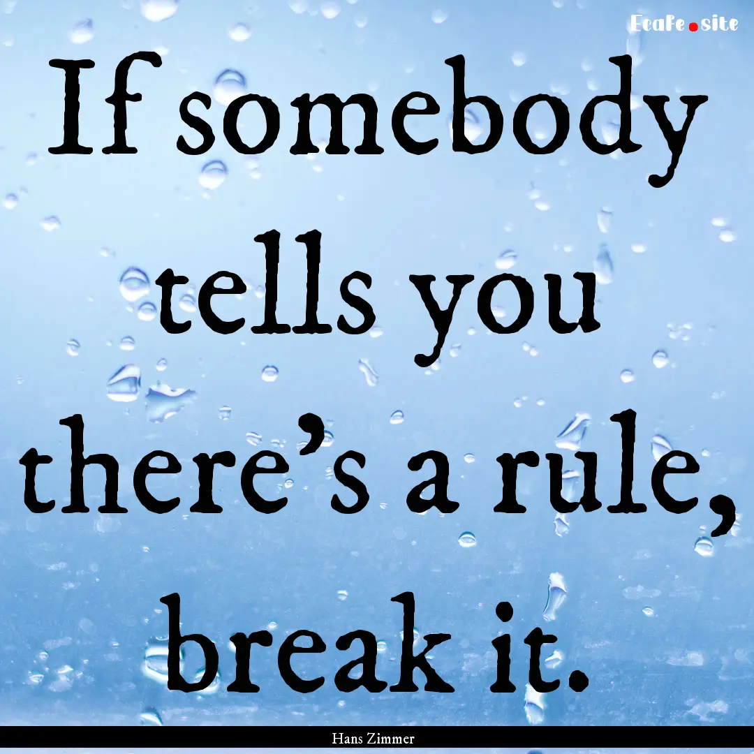 If somebody tells you there's a rule, break.... : Quote by Hans Zimmer