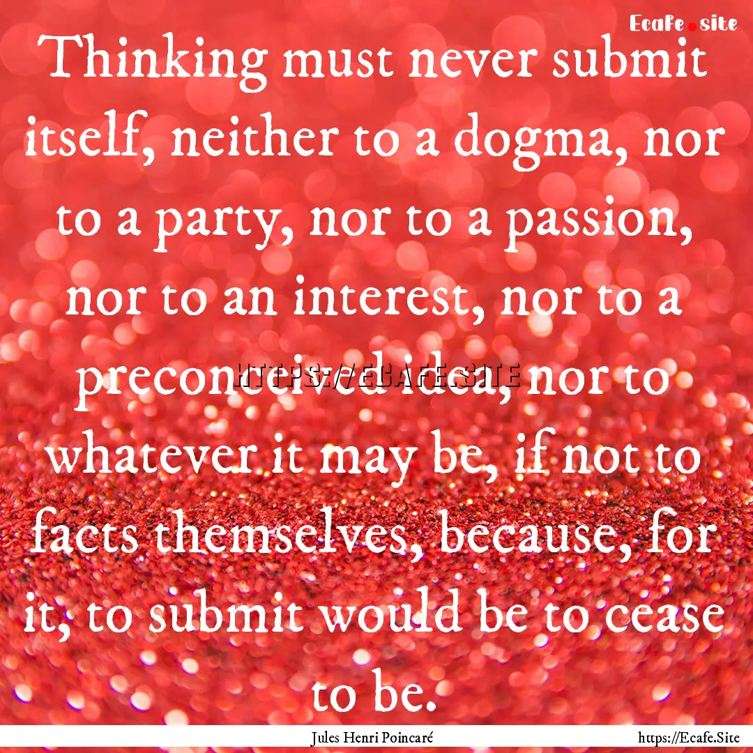 Thinking must never submit itself, neither.... : Quote by Jules Henri Poincaré