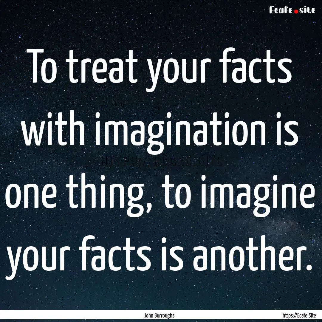 To treat your facts with imagination is one.... : Quote by John Burroughs