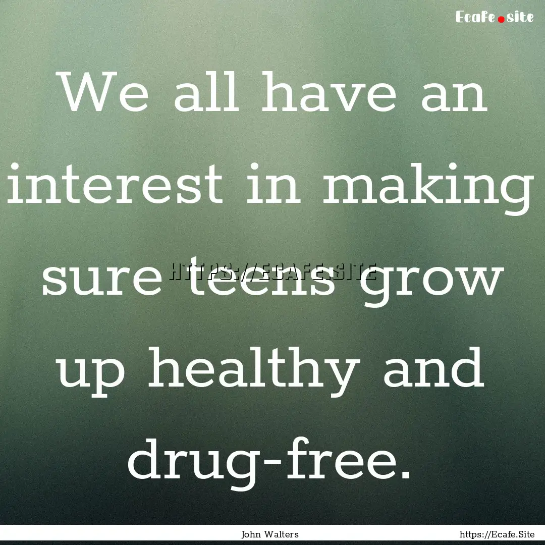 We all have an interest in making sure teens.... : Quote by John Walters