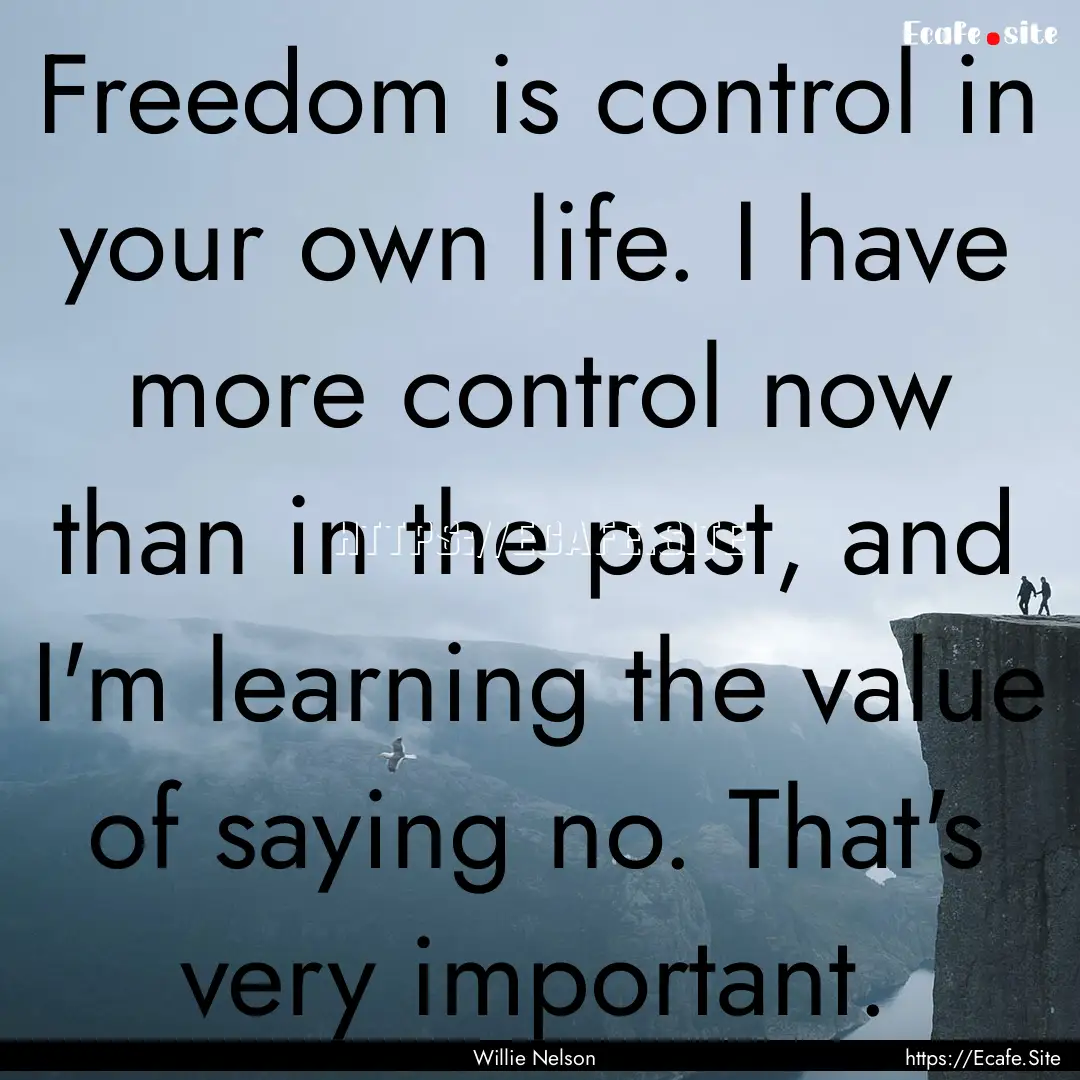 Freedom is control in your own life. I have.... : Quote by Willie Nelson