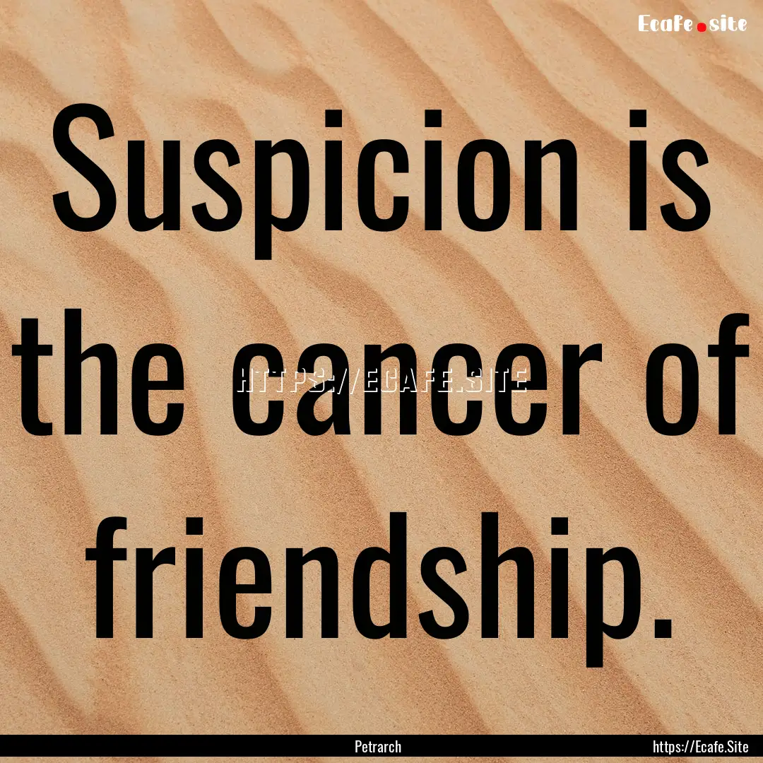 Suspicion is the cancer of friendship. : Quote by Petrarch