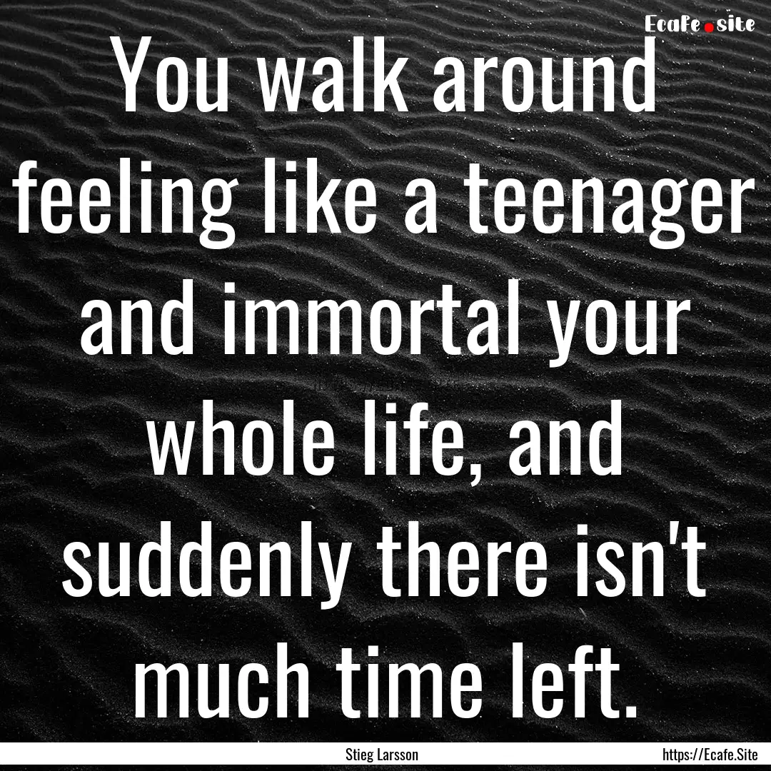 You walk around feeling like a teenager and.... : Quote by Stieg Larsson