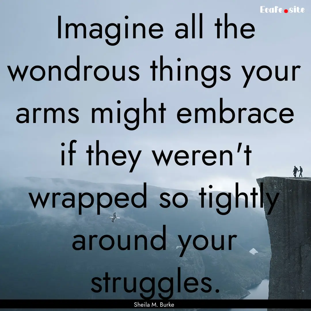 Imagine all the wondrous things your arms.... : Quote by Sheila M. Burke