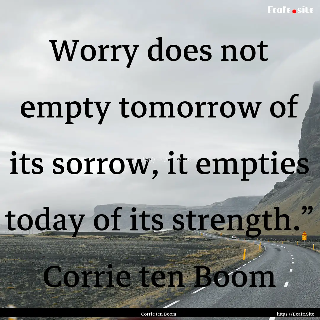 Worry does not empty tomorrow of its sorrow,.... : Quote by Corrie ten Boom