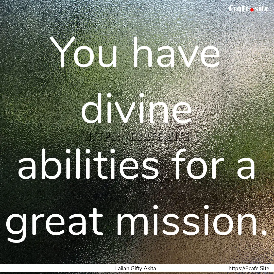 You have divine abilities for a great mission..... : Quote by Lailah Gifty Akita