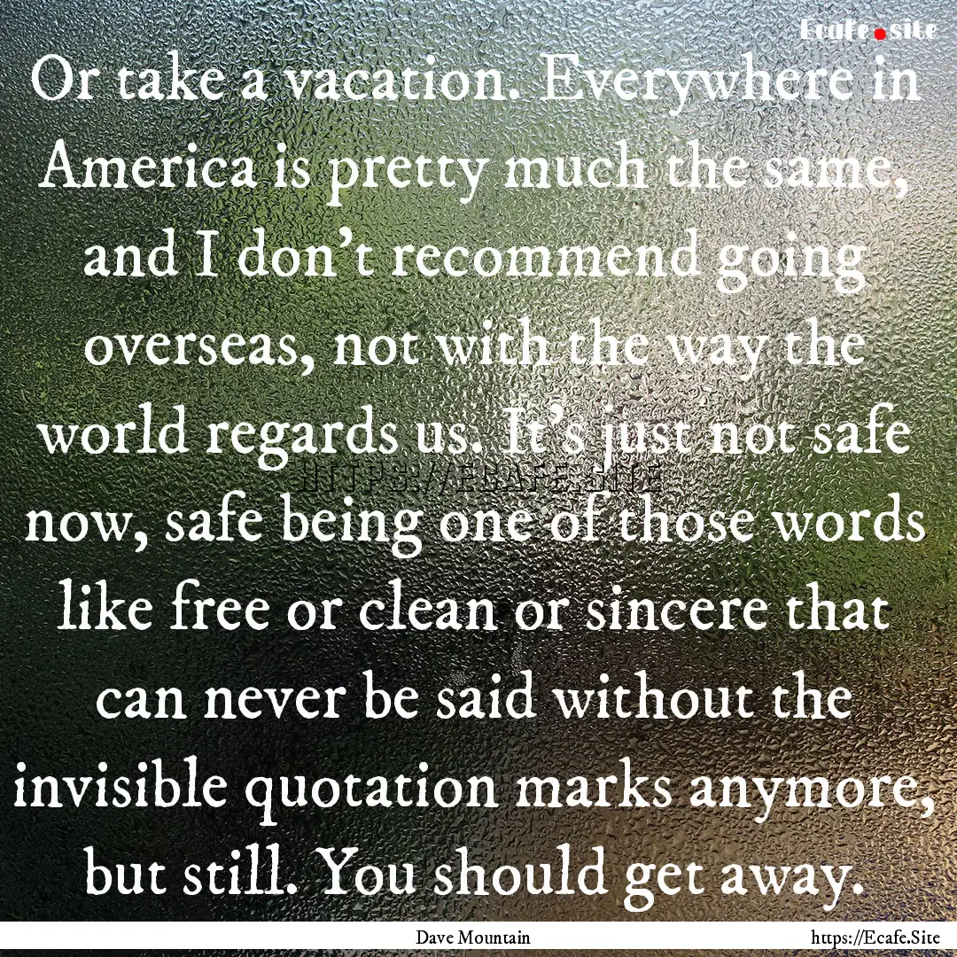 Or take a vacation. Everywhere in America.... : Quote by Dave Mountain