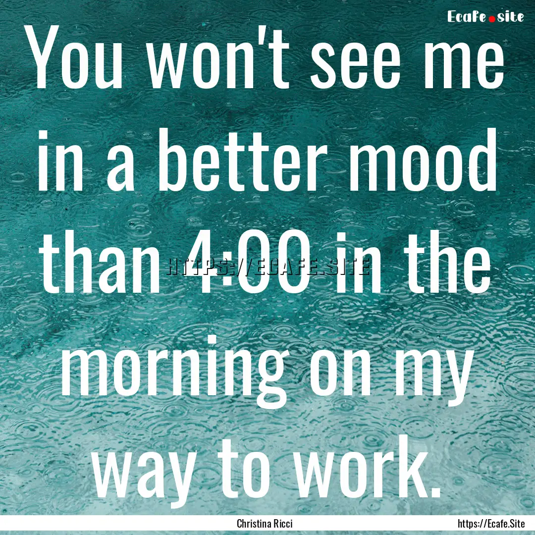 You won't see me in a better mood than 4:00.... : Quote by Christina Ricci