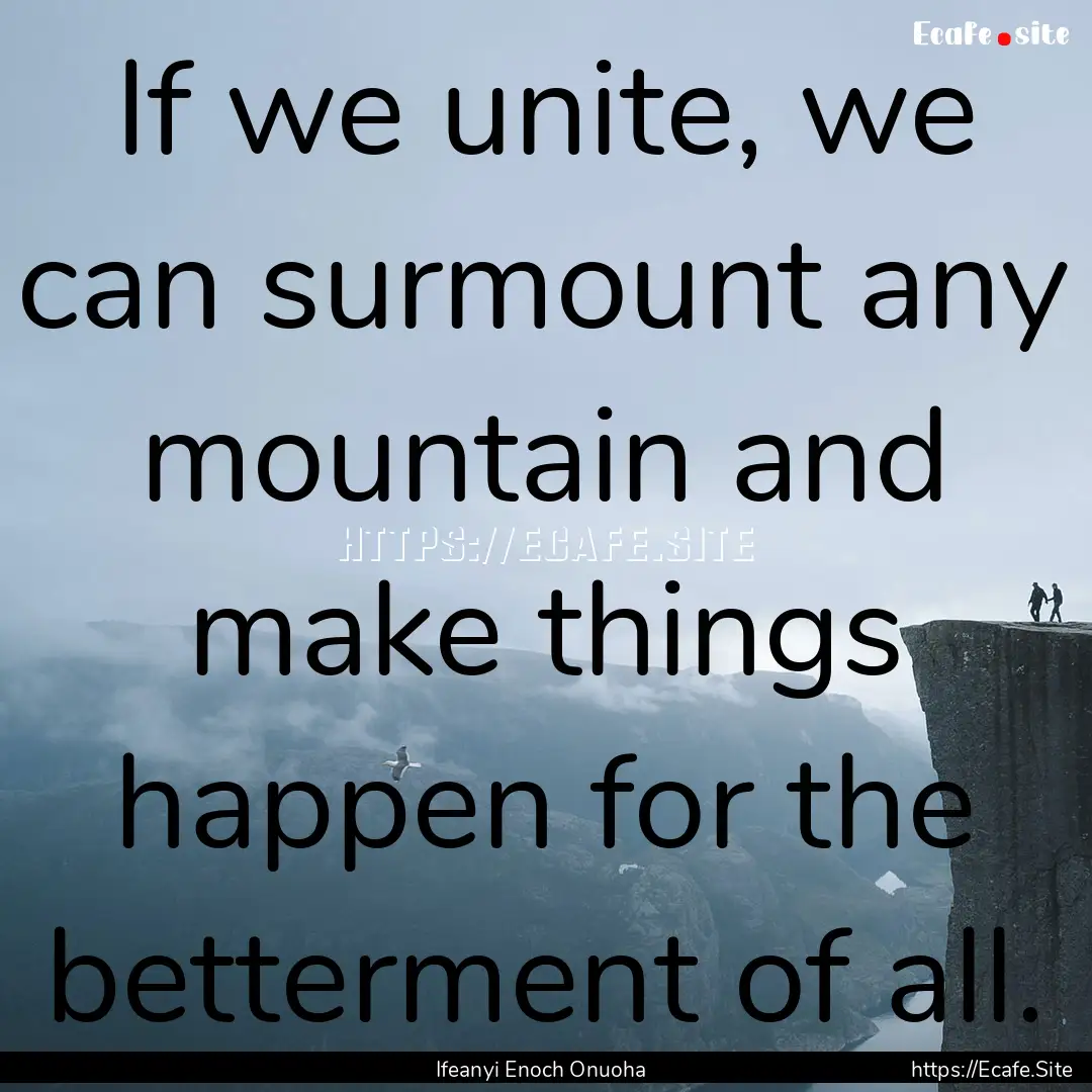 If we unite, we can surmount any mountain.... : Quote by Ifeanyi Enoch Onuoha