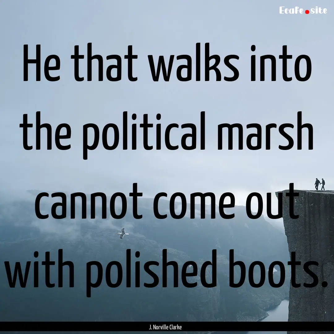 He that walks into the political marsh cannot.... : Quote by J. Norville Clarke