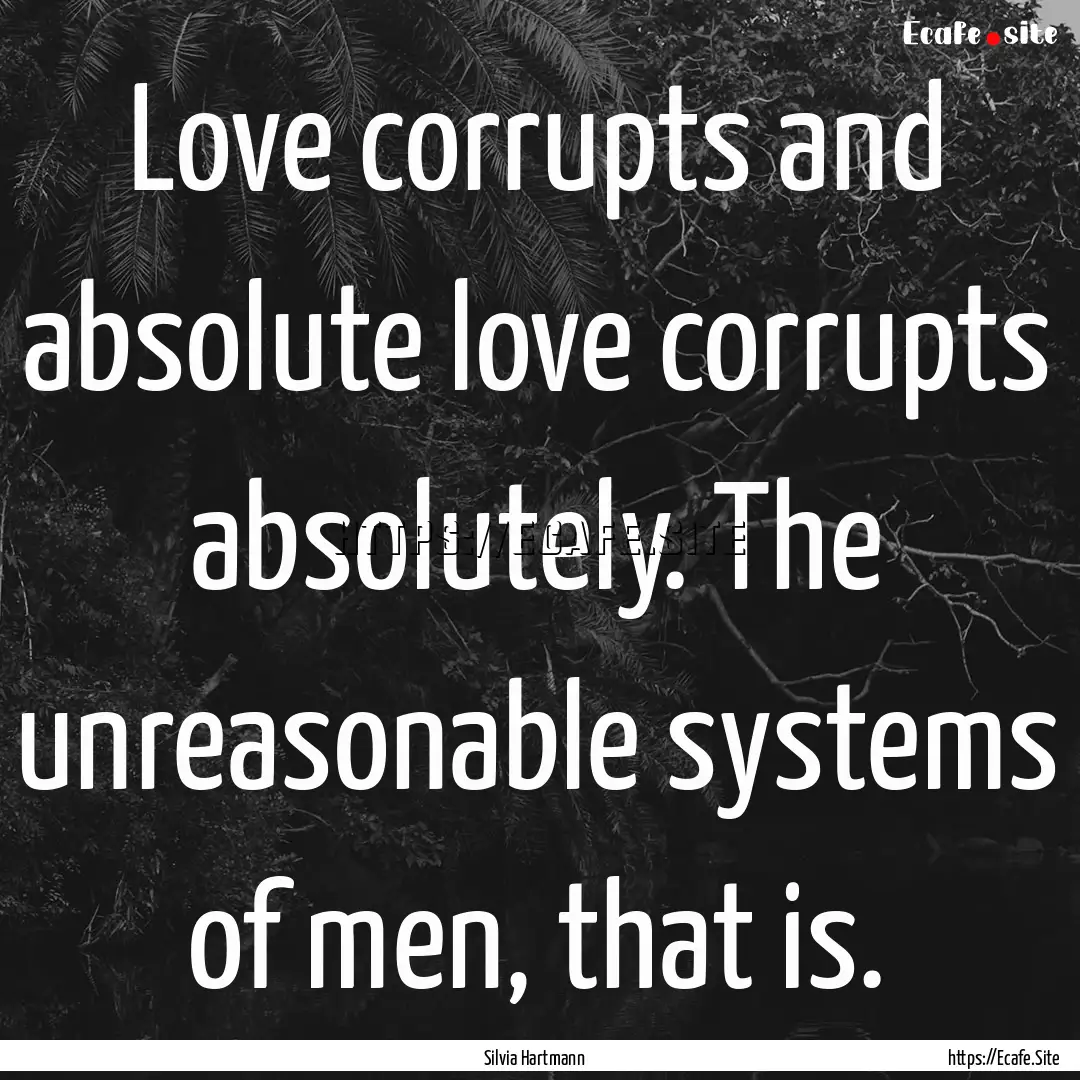 Love corrupts and absolute love corrupts.... : Quote by Silvia Hartmann