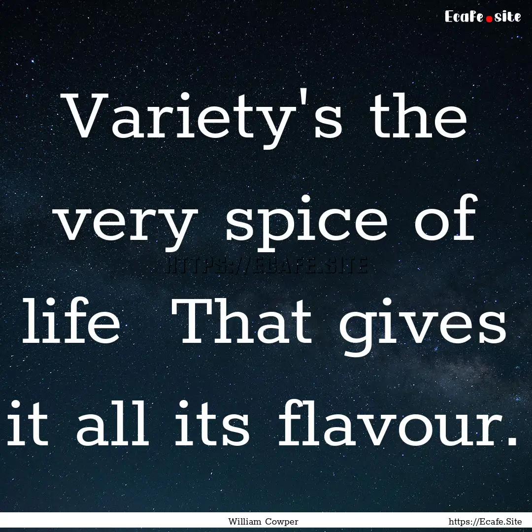 Variety's the very spice of life That gives.... : Quote by William Cowper