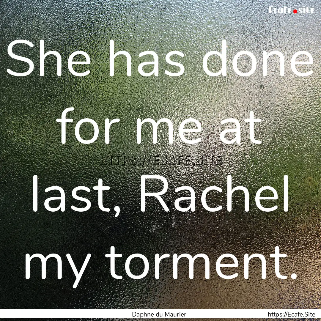 She has done for me at last, Rachel my torment..... : Quote by Daphne du Maurier