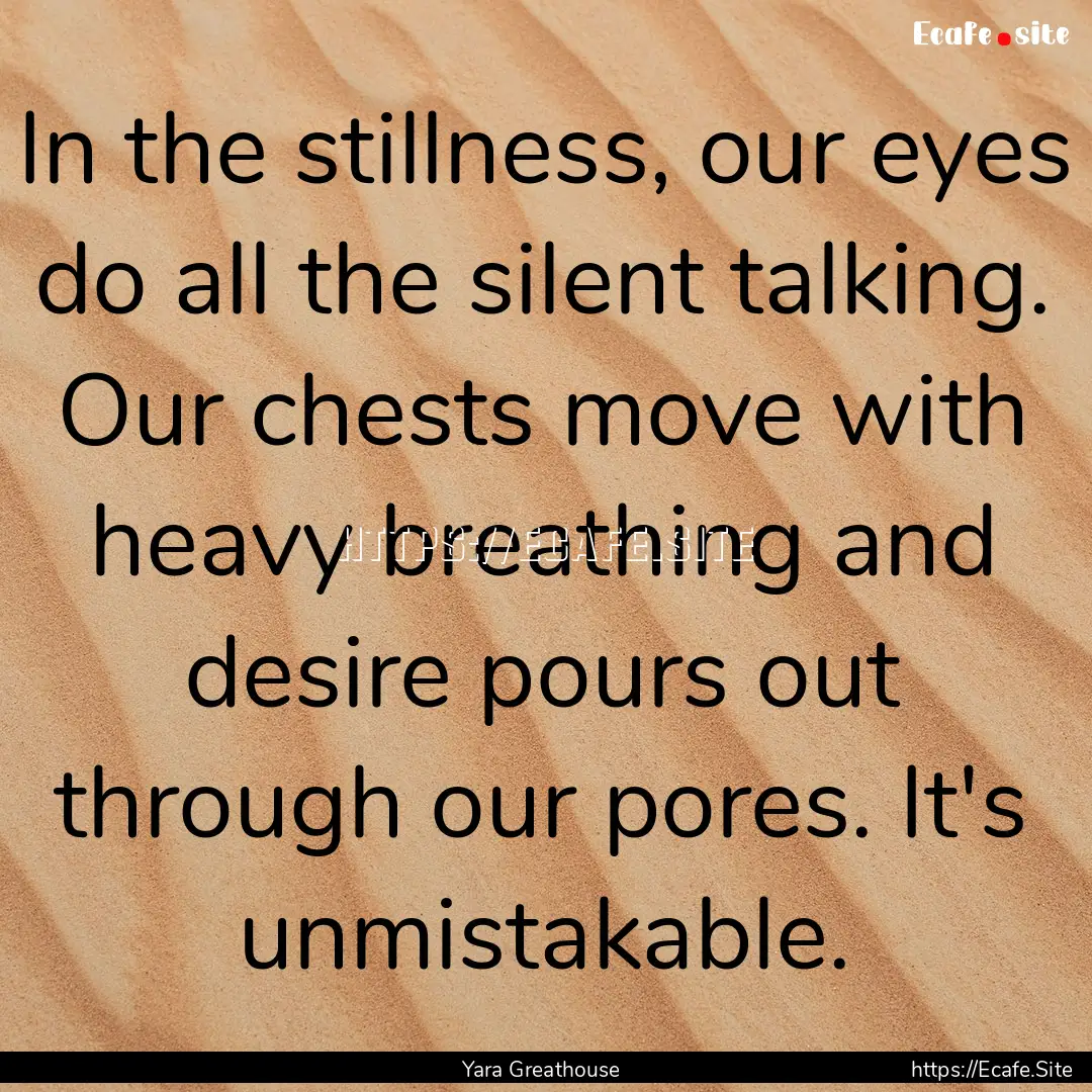 In the stillness, our eyes do all the silent.... : Quote by Yara Greathouse