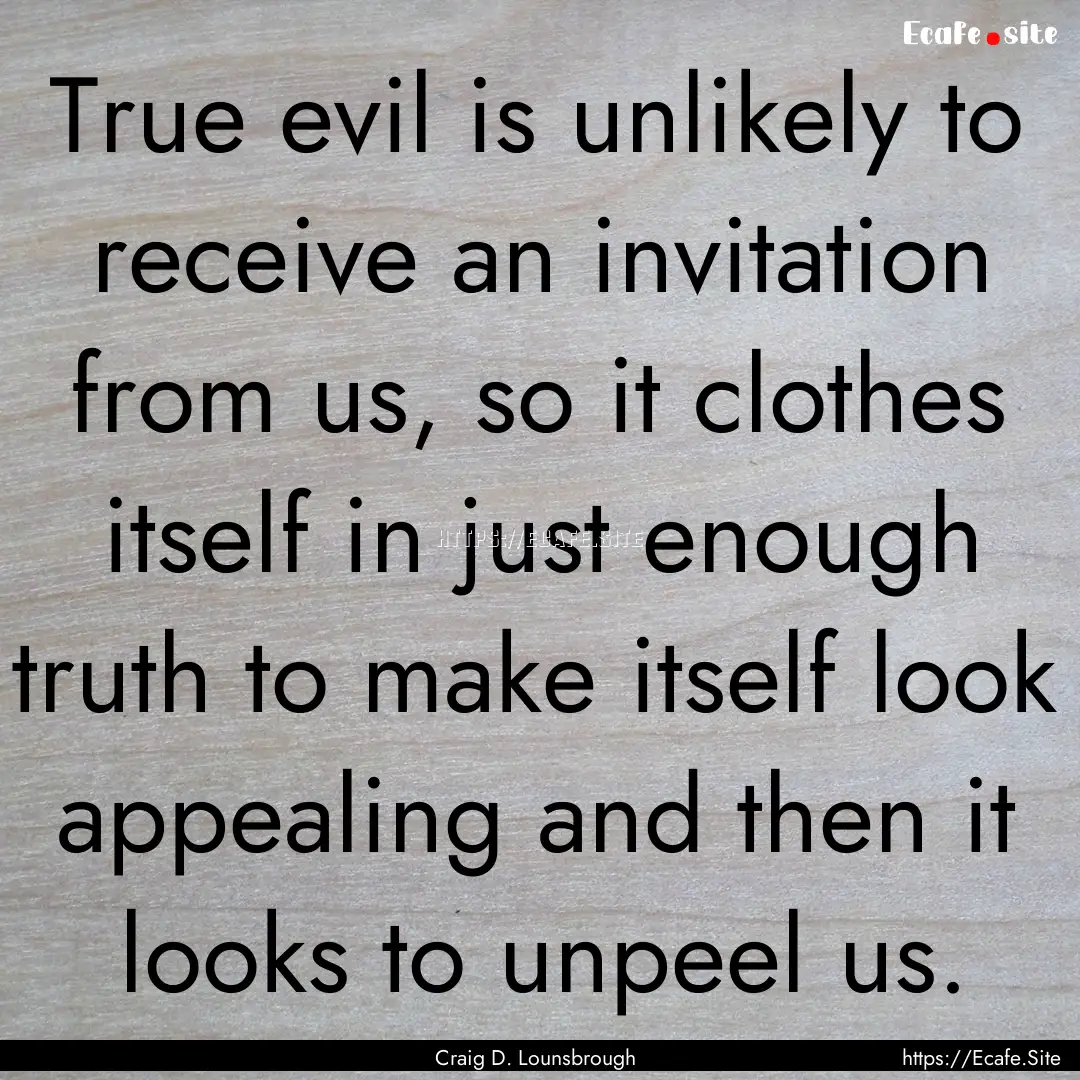 True evil is unlikely to receive an invitation.... : Quote by Craig D. Lounsbrough