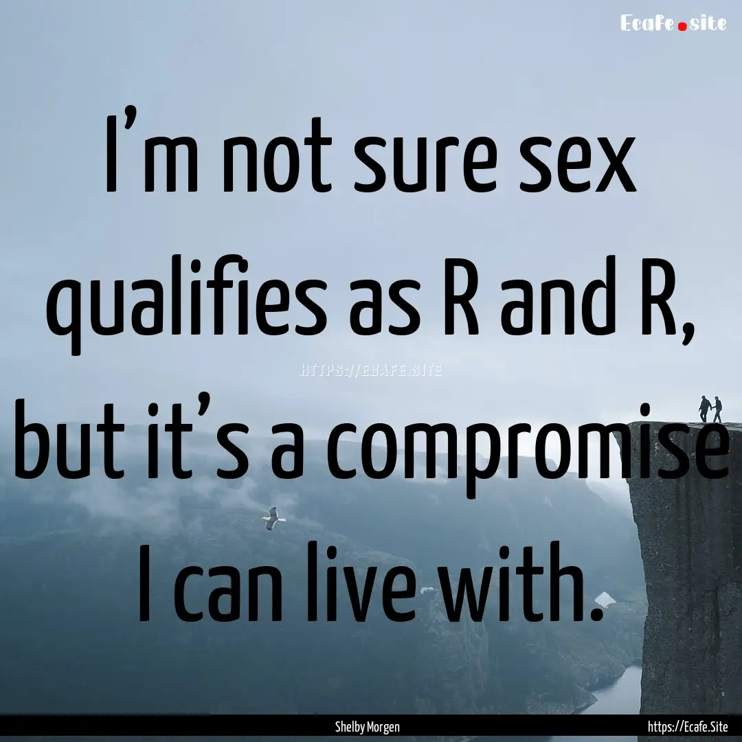 I’m not sure sex qualifies as R and R,.... : Quote by Shelby Morgen