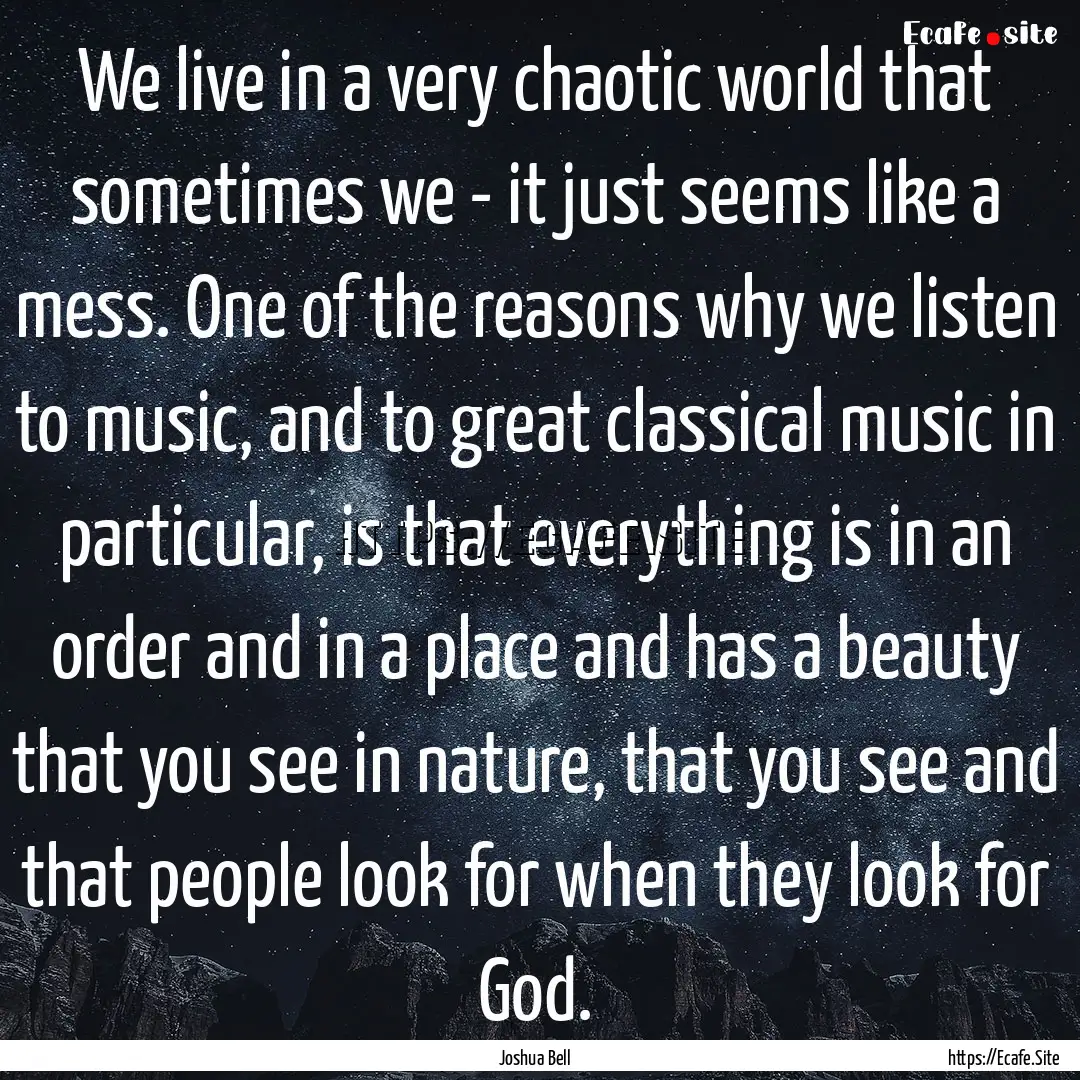 We live in a very chaotic world that sometimes.... : Quote by Joshua Bell