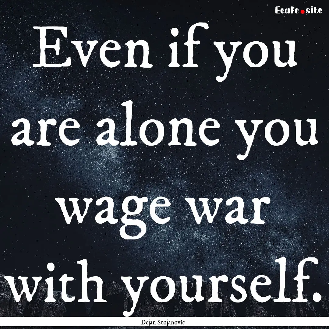 Even if you are alone you wage war with yourself..... : Quote by Dejan Stojanovic