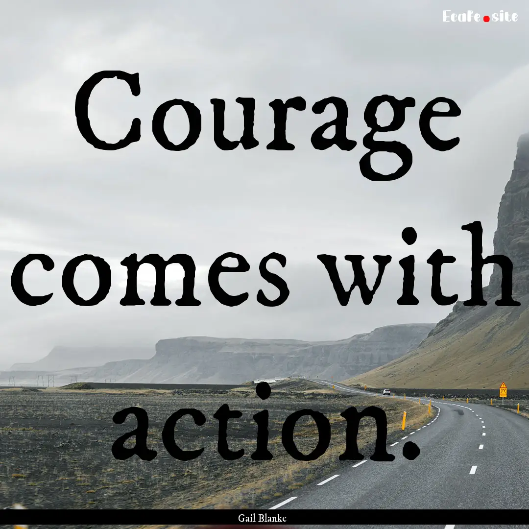 Courage comes with action. : Quote by Gail Blanke