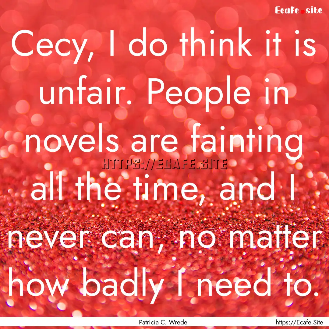 Cecy, I do think it is unfair. People in.... : Quote by Patricia C. Wrede