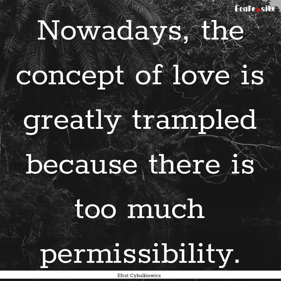 Nowadays, the concept of love is greatly.... : Quote by Efrat Cybulkiewicz