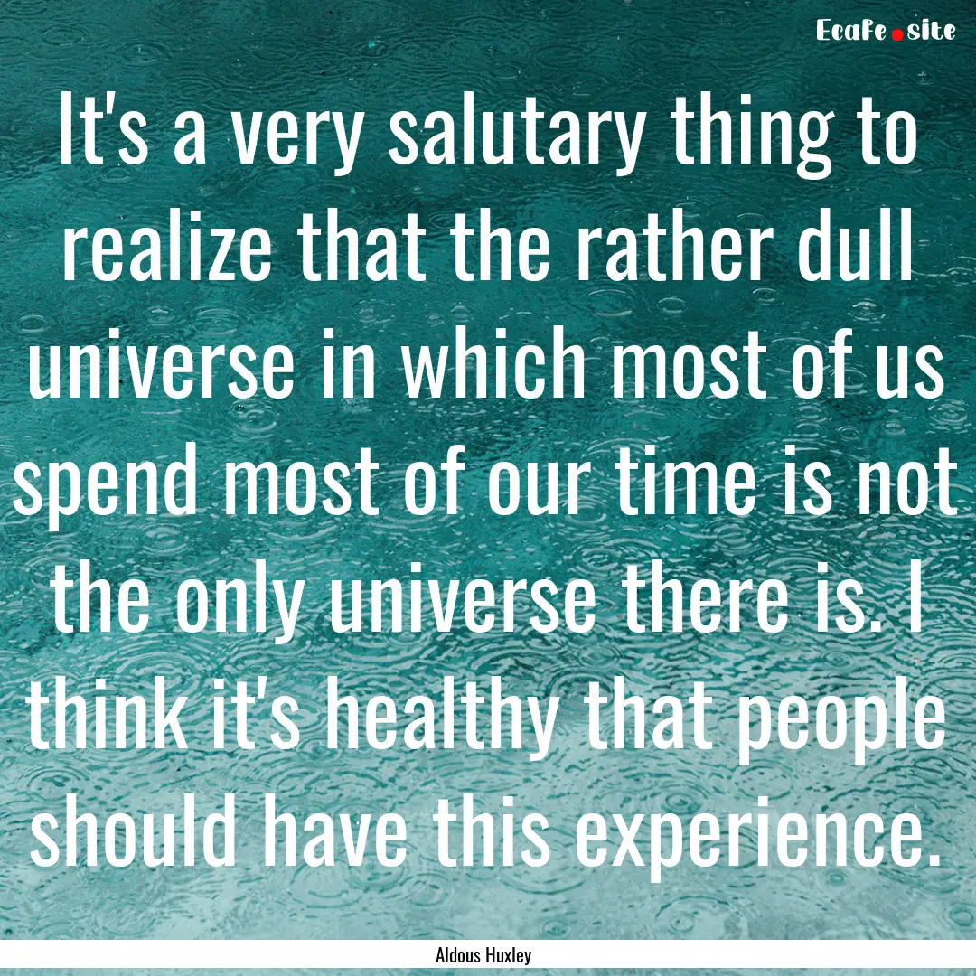 It's a very salutary thing to realize that.... : Quote by Aldous Huxley