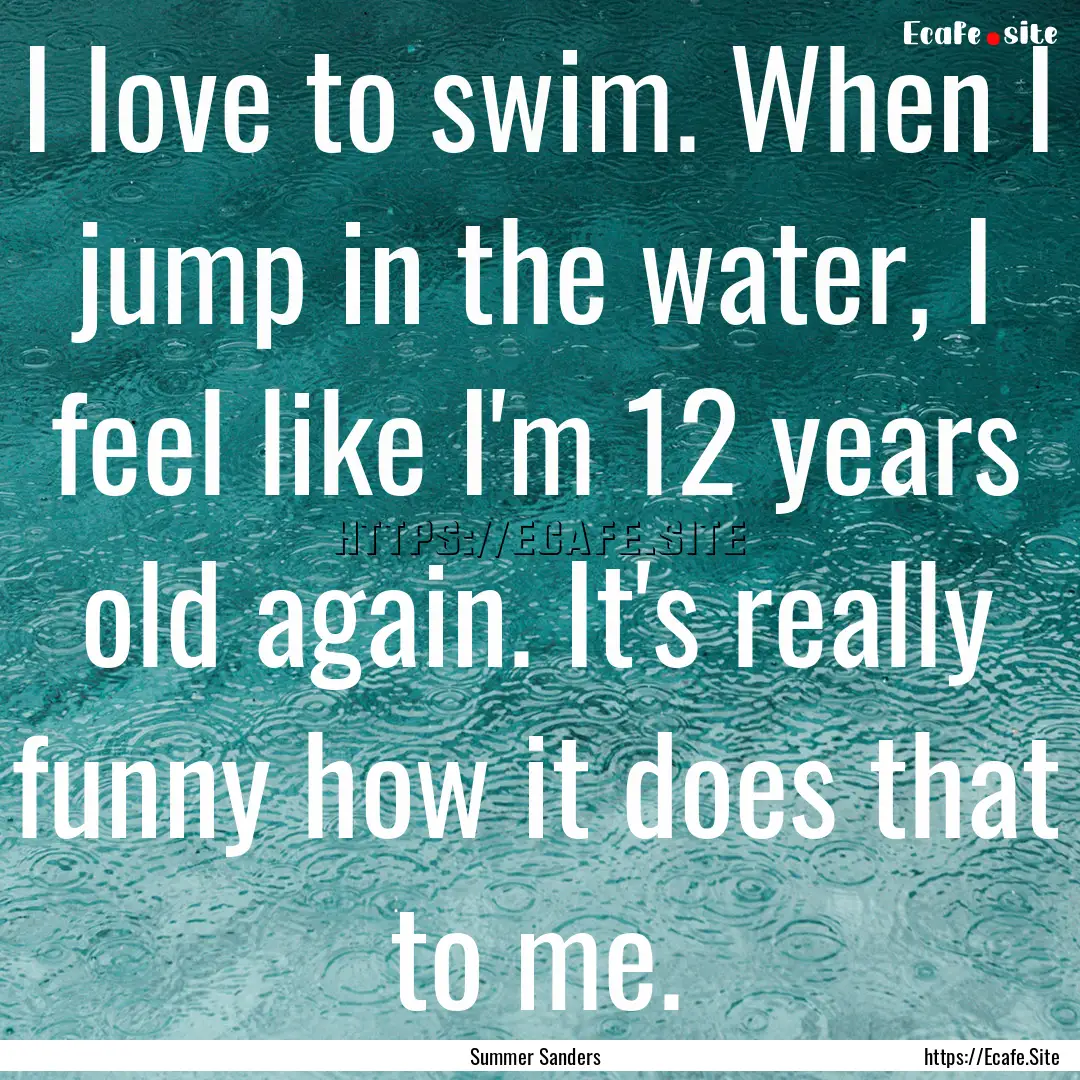 I love to swim. When I jump in the water,.... : Quote by Summer Sanders