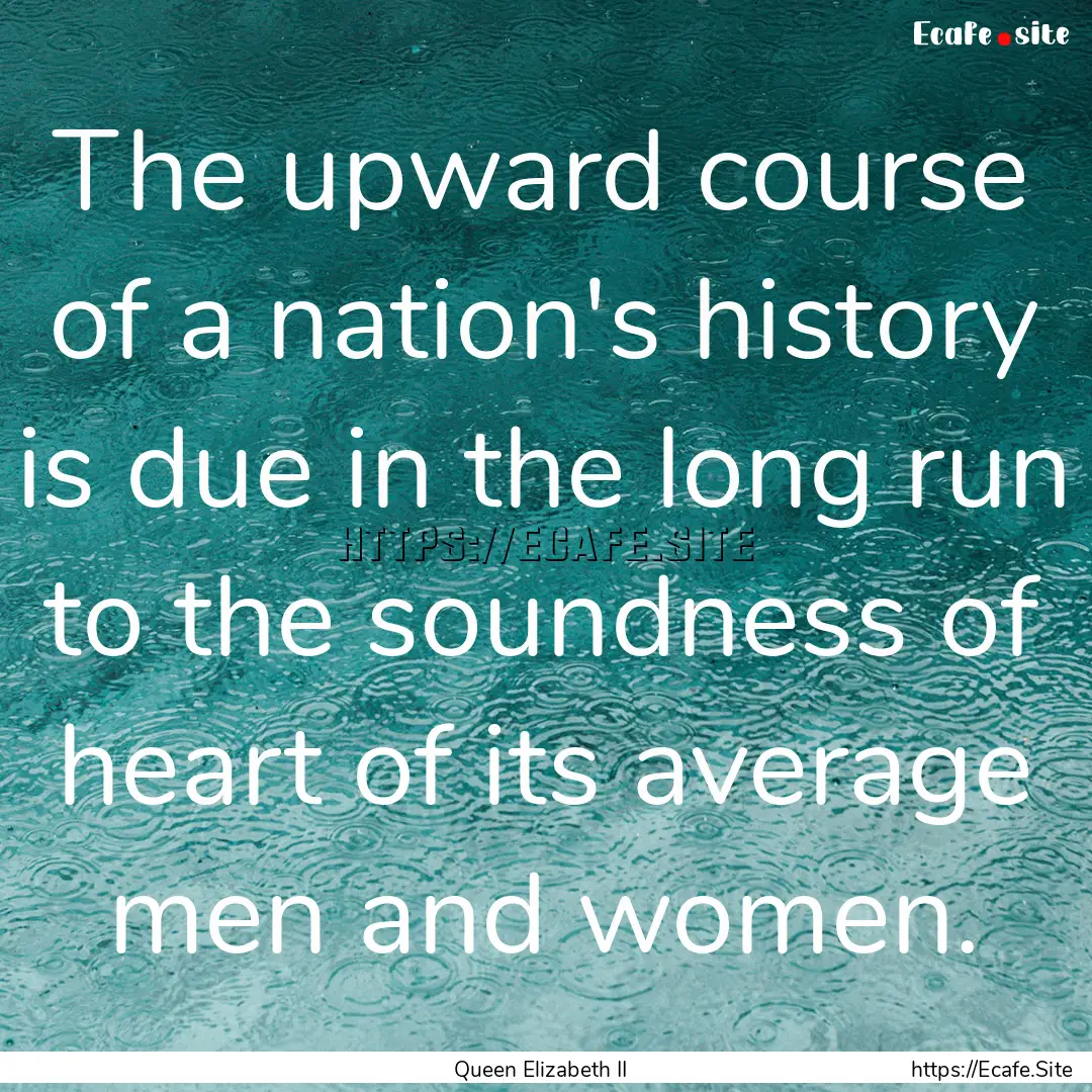 The upward course of a nation's history is.... : Quote by Queen Elizabeth II