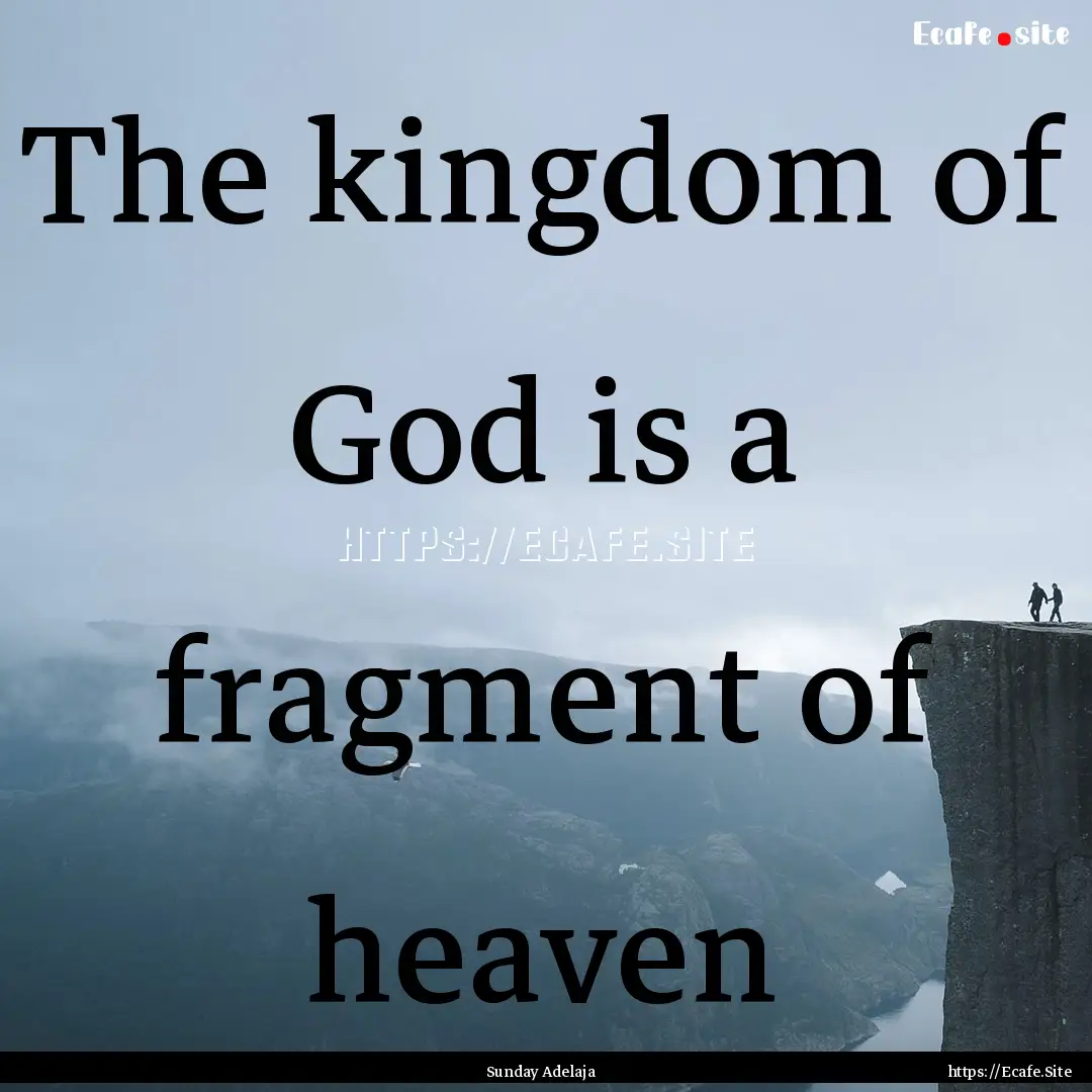 The kingdom of God is a fragment of heaven.... : Quote by Sunday Adelaja