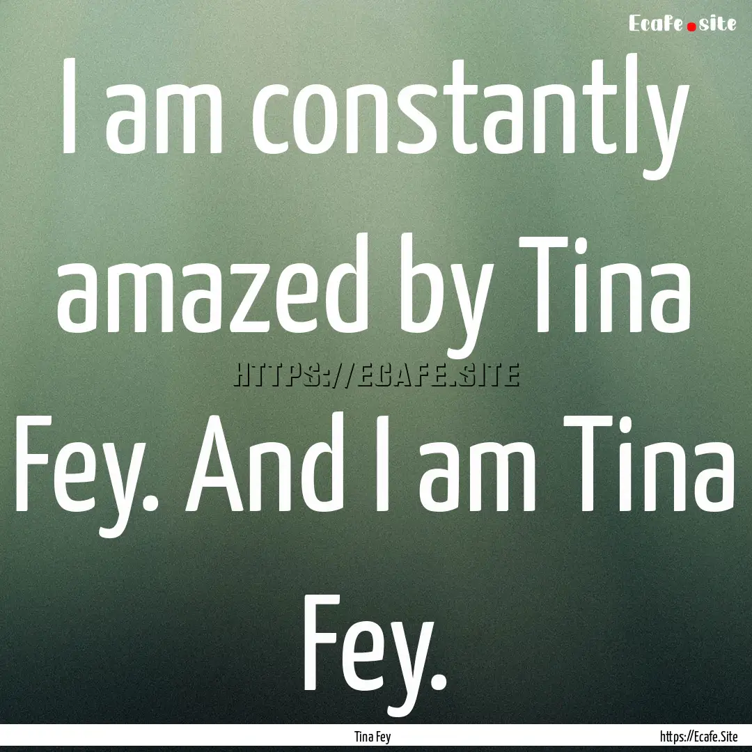 I am constantly amazed by Tina Fey. And I.... : Quote by Tina Fey