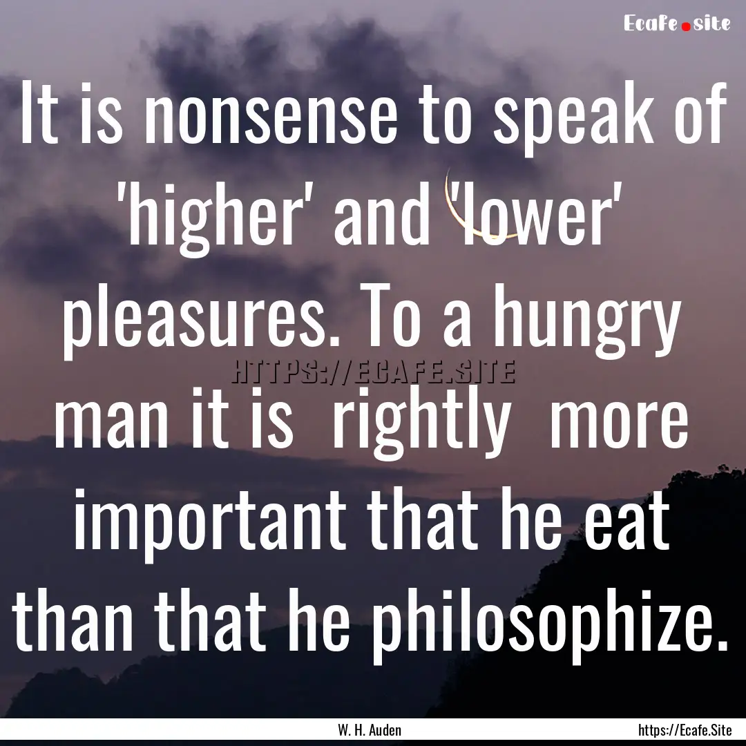 It is nonsense to speak of 'higher' and 'lower'.... : Quote by W. H. Auden