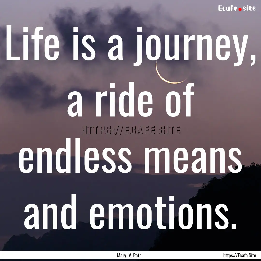 Life is a journey, a ride of endless means.... : Quote by Mary V. Pate